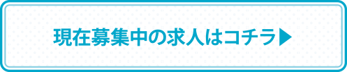 現在募集中の求人はコチラ