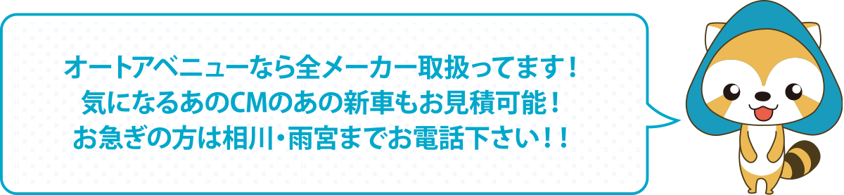 オートアベニューなら全メーカー取扱ってます！気になるあのCMのあの新車もお見積可能！お急ぎの方は相川・雨宮までお電話下さい！！