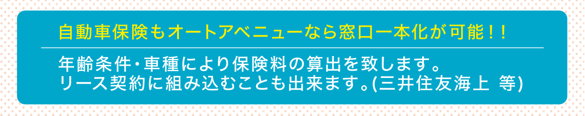 自動車保険もオートアベニューなら窓口一本化が可能！！年齢条件・車種により保険料の算出を致します。リース契約に組み込むことも出来ます。(三井住友海上 等)